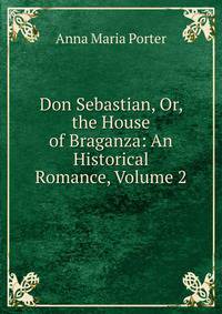 Don Sebastian, Or, the House of Braganza: An Historical Romance, Volume 2