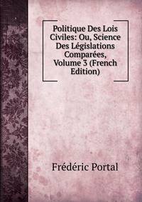 Politique Des Lois Civiles: Ou, Science Des Legislations Comparees, Volume 3 (French Edition)