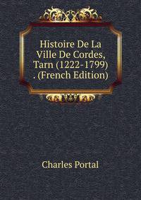 Histoire De La Ville De Cordes, Tarn (1222-1799) . (French Edition)