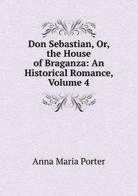 Don Sebastian, Or, the House of Braganza: An Historical Romance, Volume 4