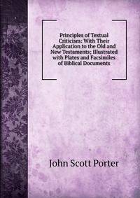 Principles of Textual Criticism: With Their Application to the Old and New Testaments; Illustrated with Plates and Facsimiles of Biblical Documents