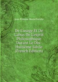 De L'usage Et De L'abus De L'esprit Philosophique Durant Le Dix-Huiti?me Si?cle (French Edition)