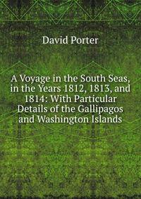 A Voyage in the South Seas, in the Years 1812, 1813, and 1814: With Particular Details of the Gallipagos and Washington Islands