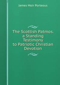 The Scottish Patmos. a Standing Testimony to Patriotic Christian Devotion