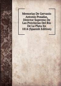 Memorias De Gervasio Antonio Posadas, Director Supremo De Las Provincias Del Rio De La Plata En 1814 (Spanish Edition)
