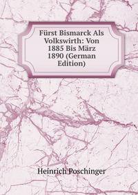 Furst Bismarck Als Volkswirth: Von 1885 Bis Marz 1890 (German Edition)