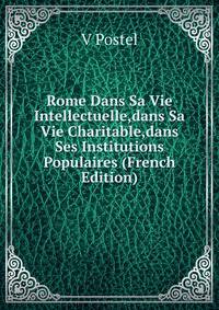 Rome Dans Sa Vie Intellectuelle,dans Sa Vie Charitable,dans Ses Institutions Populaires (French Edition)