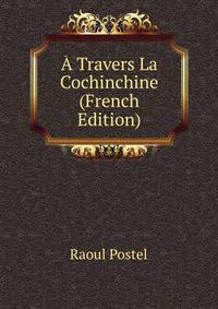 A Travers La Cochinchine (French Edition)