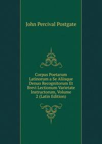 Corpus Poetarum Latinorum a Se Aliisque Denuo Recognitorum Et Brevi Lectionum Varietate Instructorum, Volume 2 (Latin Edition)