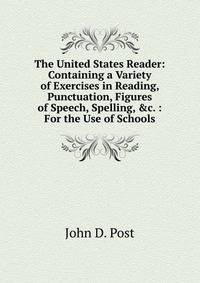 The United States Reader: Containing a Variety of Exercises in Reading, Punctuation, Figures of Speech, Spelling, &amp;c. : For the Use of Schools