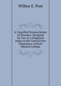 A Classified Nomenclature of Diseases: Designed for Use As a Diagnosis Index in the Central Free Dispensary of Rush Medical College
