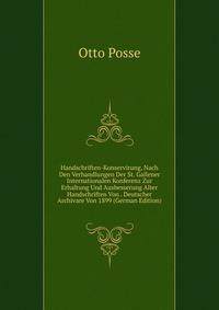 Handschriften-Konservirung, Nach Den Verhandlungen Der St. Gallener Internationalen Konferenz Zur Erhaltung Und Ausbesserung Alter Handschriften Von . Deutscher Archivare Von 1899 (German Edition)