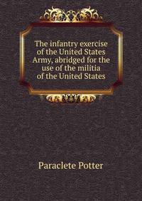 The infantry exercise of the United States Army, abridged for the use of the militia of the United States