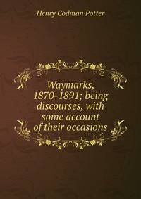 Waymarks, 1870-1891; being discourses, with some account of their occasions