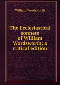 The Ecclesiastical sonnets of William Wordsworth; a critical edition