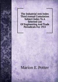 The Industrial Arts Index Third Annual Cumulation Subject Index To A Selected List Of Engineering And Trade Periodicals For 1915