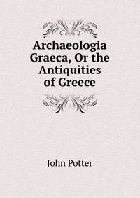 Archaeologia Graeca, Or the Antiquities of Greece