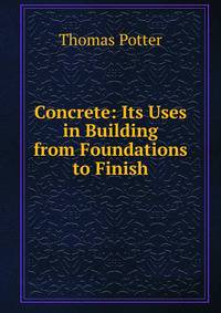 Concrete: Its Uses in Building from Foundations to Finish