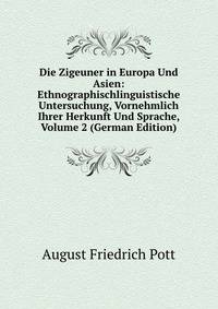 Die Zigeuner in Europa Und Asien: Ethnographischlinguistische Untersuchung, Vornehmlich Ihrer Herkunft Und Sprache, Volume 2 (German Edition)