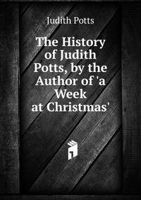 The History of Judith Potts, by the Author of 'a Week at Christmas'.