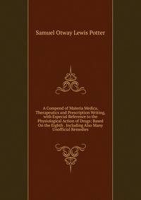 A Compend of Materia Medica, Therapeutics and Prescription Writing, with Especial Reference to the Physiological Action of Drugs: Based On the Eighth . Including Also Many Unofficial Remedies