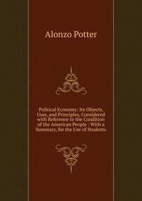 Political Economy: Its Objects, Uses, and Principles, Considered with Reference to the Condition of the American People : With a Summary, for the Use of Students