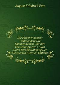 Die Personennamen: Insbesondere Die Familiennamen Und Ihre Entstehungsarten : Auch Unter Berucksichtigung Der Ortsnamen (German Edition)