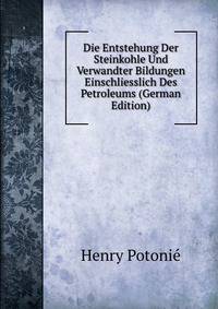 Die Entstehung Der Steinkohle Und Verwandter Bildungen Einschliesslich Des Petroleums (German Edition)