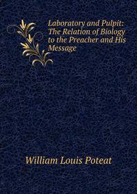 Laboratory and Pulpit: The Relation of Biology to the Preacher and His Message .