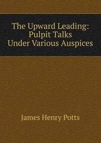 The Upward Leading: Pulpit Talks Under Various Auspices