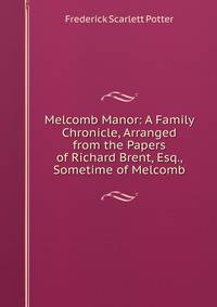 Melcomb Manor: A Family Chronicle, Arranged from the Papers of Richard Brent, Esq., Sometime of Melcomb