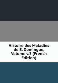 Histoire des Maladies de S. Domingue, Volume v.3 (French Edition)