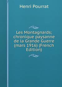 Les Montagnards; chronique paysanne de la Grande Guerre (mars 1916) (French Edition)