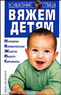 Вяжем детям: Пуловеры; Комбинезоны; Жакеты; Пальто; Сарафаны - (Волшебные спицы)