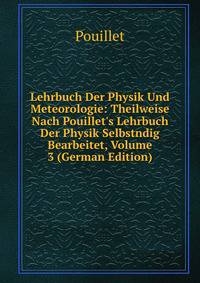 Lehrbuch Der Physik Und Meteorologie: Theilweise Nach Pouillet's Lehrbuch Der Physik Selbstndig Bearbeitet, Volume 3 (German Edition)