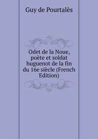Odet de la Noue, poete et soldat huguenot de la fin du 16e siecle (French Edition)
