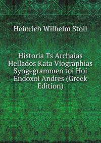 Historia Ts Archaias Hellados Kata Viographias Syngegrammen toi Hoi Endoxoi Andres (Greek Edition)