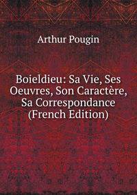 Boieldieu: Sa Vie, Ses Oeuvres, Son Caractere, Sa Correspondance (French Edition)
