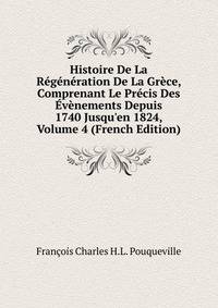 Histoire De La R?g?n?ration De La Gr?ce, Comprenant Le Pr?cis Des ?v?nements Depuis 1740 Jusqu'en 1824, Volume 4 (French Edition)