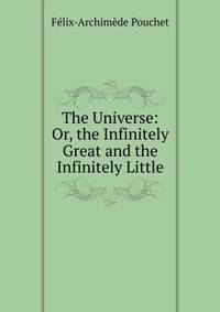 The Universe: Or, the Infinitely Great and the Infinitely Little