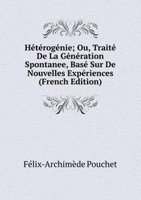 Heterogenie; Ou, Traite De La Generation Spontanee, Base Sur De Nouvelles Experiences (French Edition)