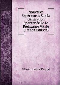 Nouvelles Experiences Sur La Generation Spontanee Et La Resistance Vitale (French Edition)