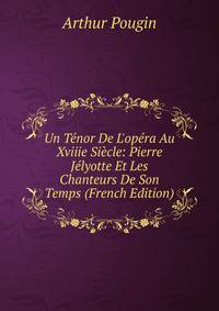 Un T?nor De L'op?ra Au Xviiie Si?cle: Pierre J?lyotte Et Les Chanteurs De Son Temps (French Edition)