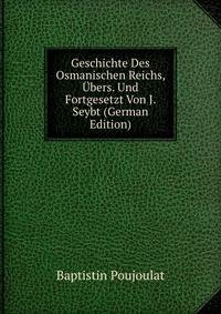Geschichte Des Osmanischen Reichs, Ubers. Und Fortgesetzt Von J. Seybt (German Edition)