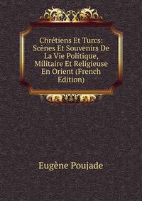 Chretiens Et Turcs: Scenes Et Souvenirs De La Vie Politique, Militaire Et Religieuse En Orient (French Edition)