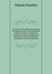 Des ?coulements Blennorrhagiques Contagieux, Aigus at Chroniques De L'homme Et De La Femme: Par L'ur?thre, La Vulve, Le Vagin Et Le Rectum; De Leurs . Blancs Non Contagieux Par (French Edition)