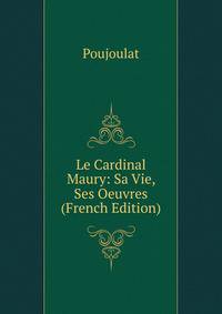 Le Cardinal Maury: Sa Vie, Ses Oeuvres (French Edition)