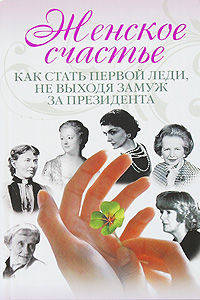 Женское счастье. Как стать первой леди, не выходя замуж за президента