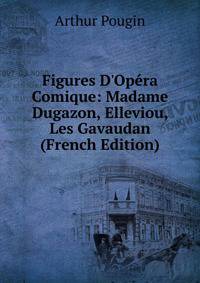 Figures D'Op?ra Comique: Madame Dugazon, Elleviou, Les Gavaudan (French Edition)