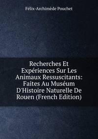 Recherches Et Exp?riences Sur Les Animaux Ressuscitants: Faites Au Mus?um D'Histoire Naturelle De Rouen (French Edition)